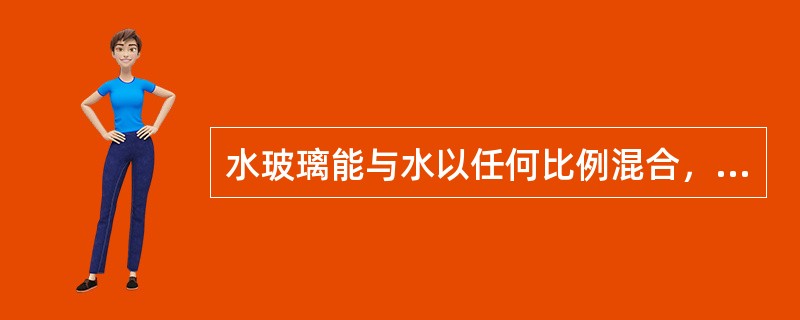 水玻璃能与水以任何比例混合，水溶液呈酸性。