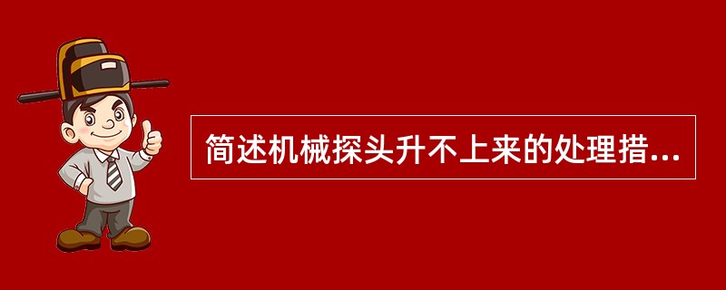 简述机械探头升不上来的处理措施？