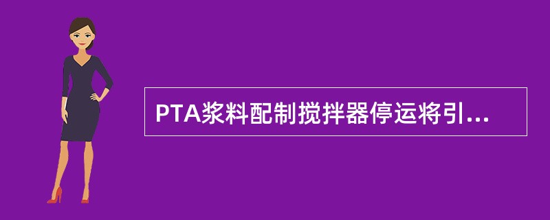 PTA浆料配制搅拌器停运将引起（）。