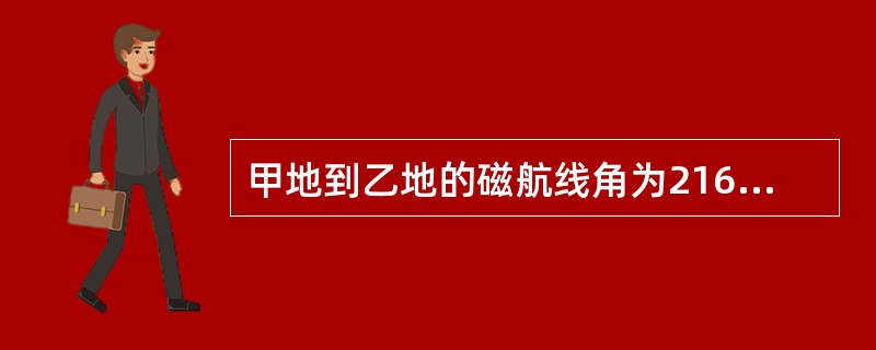 甲地到乙地的磁航线角为216°，如果此时偏流为—5°，则甲地到乙地的应飞航向为（