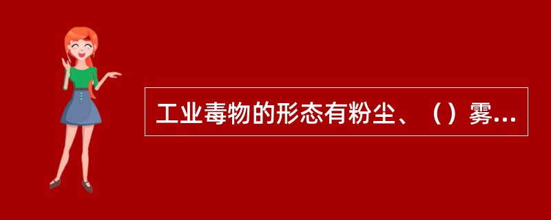 工业毒物的形态有粉尘、（）雾、（）、气体。