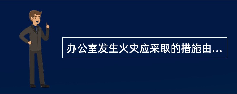 办公室发生火灾应采取的措施由哪些？