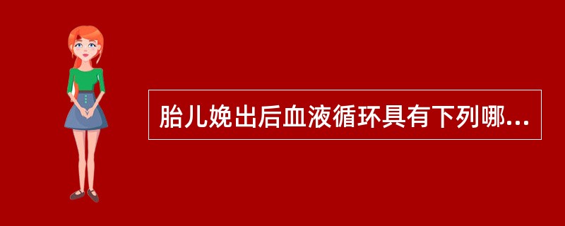 胎儿娩出后血液循环具有下列哪些改变（）