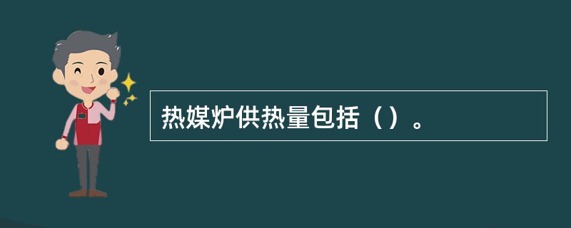 热媒炉供热量包括（）。