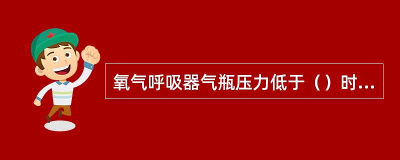 氧气呼吸器气瓶压力低于（）时需要更换气瓶