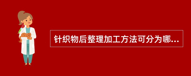 针织物后整理加工方法可分为哪两大类？