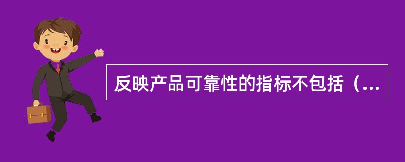 反映产品可靠性的指标不包括（）。