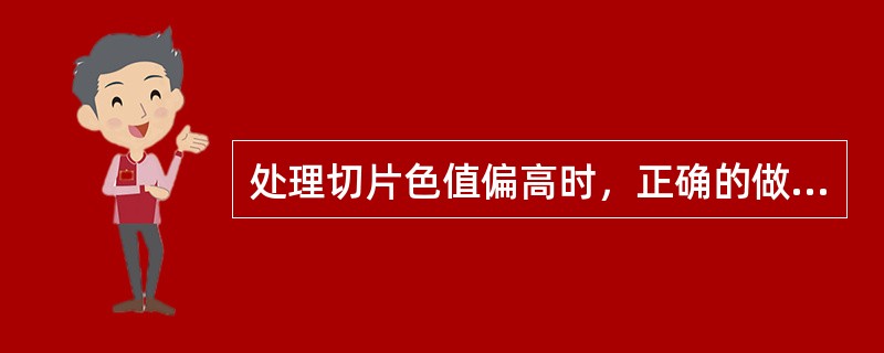 处理切片色值偏高时，正确的做法是（）。