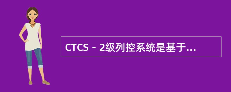 CTCS－2级列控系统是基于轨道电路加点式应答器传输列车运行许可信息并采用目标距