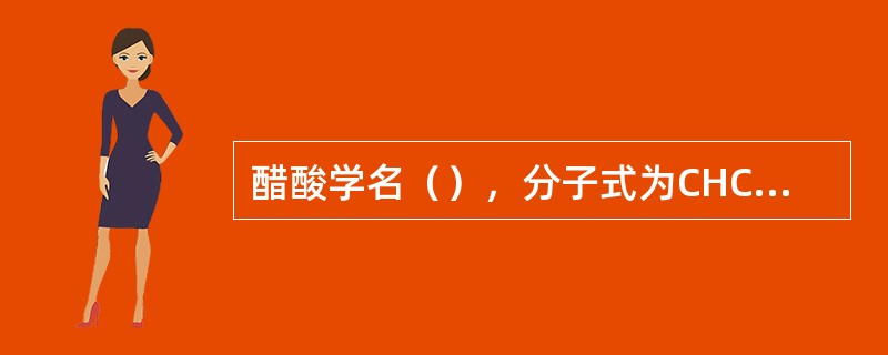 醋酸学名（），分子式为CHCOOH，可简写为HAC。