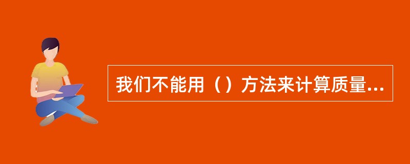 我们不能用（）方法来计算质量成本。