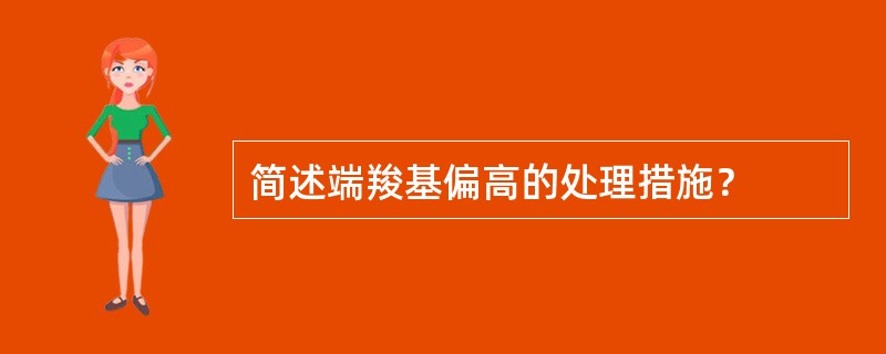 简述端羧基偏高的处理措施？