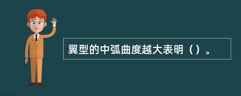 翼型的中弧曲度越大表明（）。