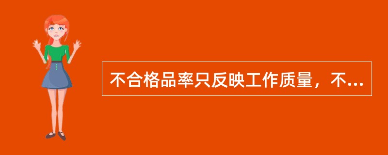 不合格品率只反映工作质量，不反映产品质量。