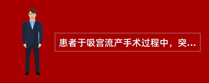 患者于吸宫流产手术过程中，突然感觉胸闷、头晕，大汗淋漓。查体：血压9.3／6.7