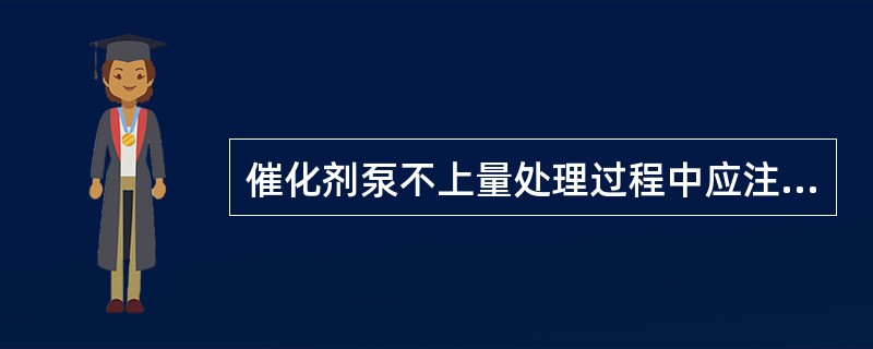 催化剂泵不上量处理过程中应注意（）。