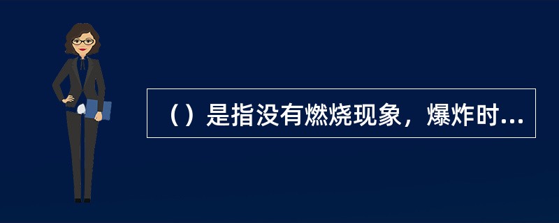 （）是指没有燃烧现象，爆炸时所需要的能量由爆炸物本身分解产生。