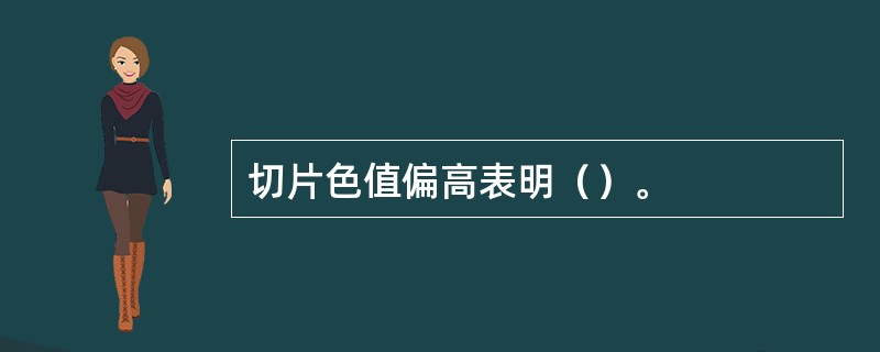 切片色值偏高表明（）。