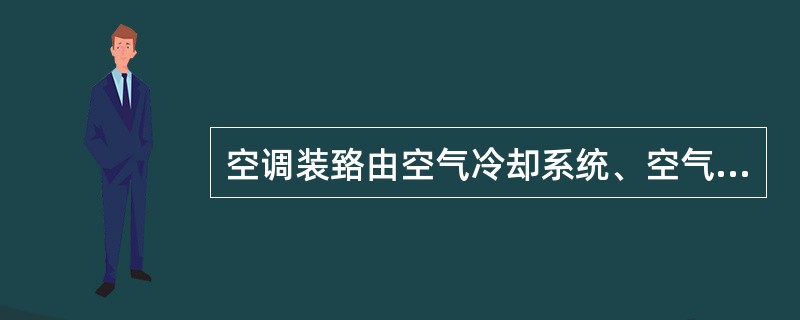 空调装臵由空气冷却系统、空气加热系统、通风系统、自动控制系统四个基本系统构成。空