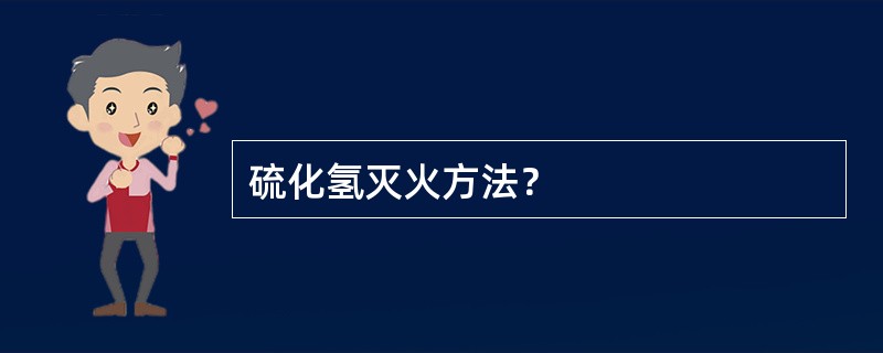 硫化氢灭火方法？