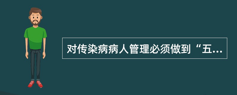 对传染病病人管理必须做到“五早”其中不包括（）