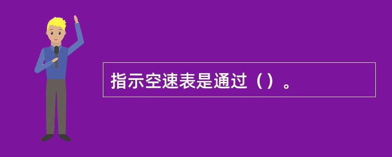 指示空速表是通过（）。