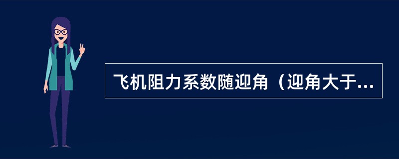 飞机阻力系数随迎角（迎角大于0（）增加而（）。