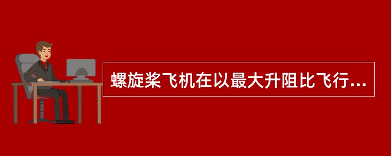 螺旋桨飞机在以最大升阻比飞行时的性能特点是（）。