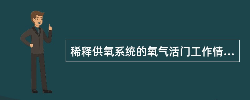 稀释供氧系统的氧气活门工作情形可描述为（）。