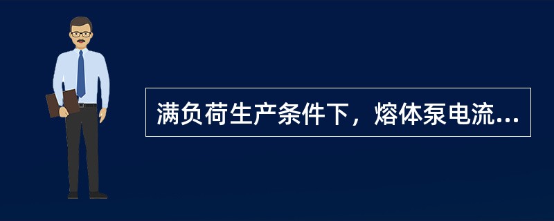 满负荷生产条件下，熔体泵电流一般不能超过（）。