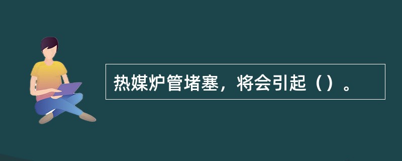 热媒炉管堵塞，将会引起（）。