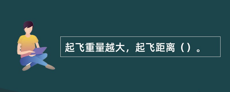 起飞重量越大，起飞距离（）。