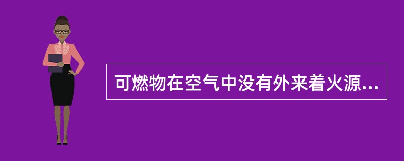 可燃物在空气中没有外来着火源的作用，靠自热或外热而发生的燃烧现象，叫（）。