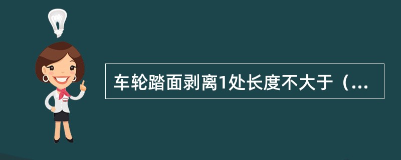车轮踏面剥离1处长度不大于（）mm，深度不大于（）mm。
