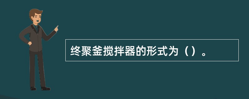 终聚釜搅拌器的形式为（）。