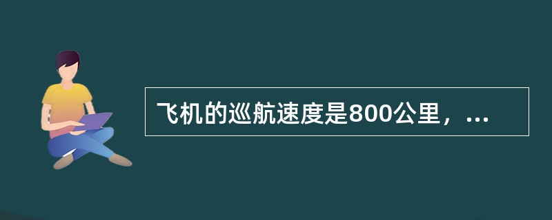 飞机的巡航速度是800公里，在飞行计划“巡航速度”一栏里应输入（）。