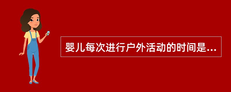 婴儿每次进行户外活动的时间是（）