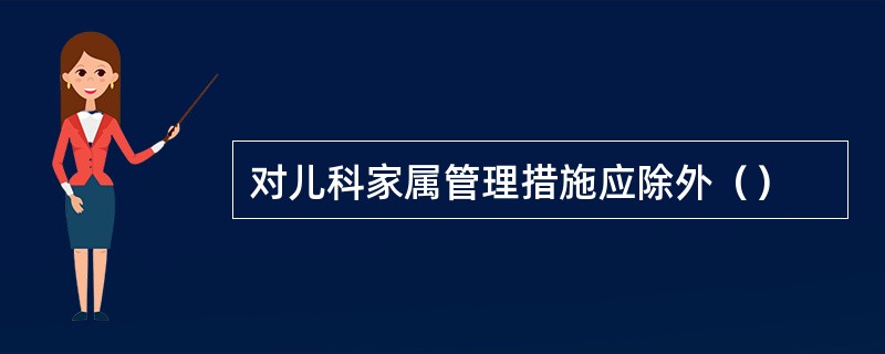 对儿科家属管理措施应除外（）