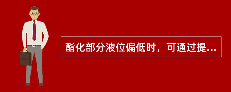 酯化部分液位偏低时，可通过提高（）来弥补。