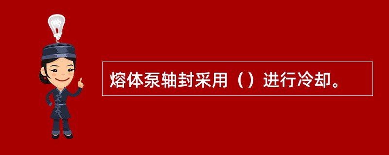 熔体泵轴封采用（）进行冷却。