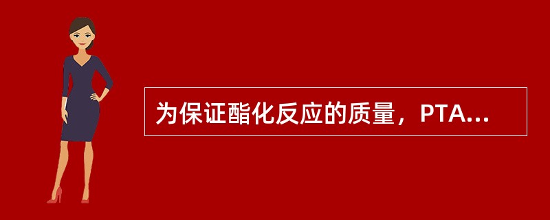 为保证酯化反应的质量，PTA浆料在进酯化釜前要严格控制其（）。