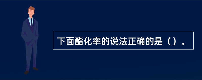 下面酯化率的说法正确的是（）。