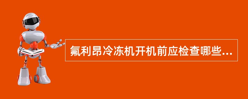 氟利昂冷冻机开机前应检查哪些内容？