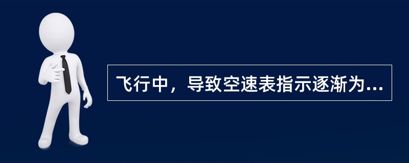 飞行中，导致空速表指示逐渐为0的原因可能是（）.