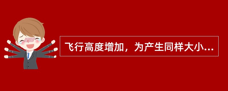 飞行高度增加，为产生同样大小的升力，飞机必须（）.