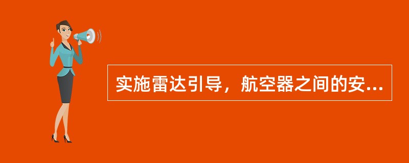 实施雷达引导，航空器之间的安全间隔由谁负责（）.