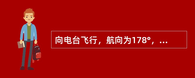 向电台飞行，航向为178°，航线角是175°，测出的ADF相对方位是0°，说明飞