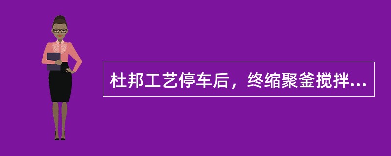 杜邦工艺停车后，终缩聚釜搅拌器自然降温期间应定期盘车。（）