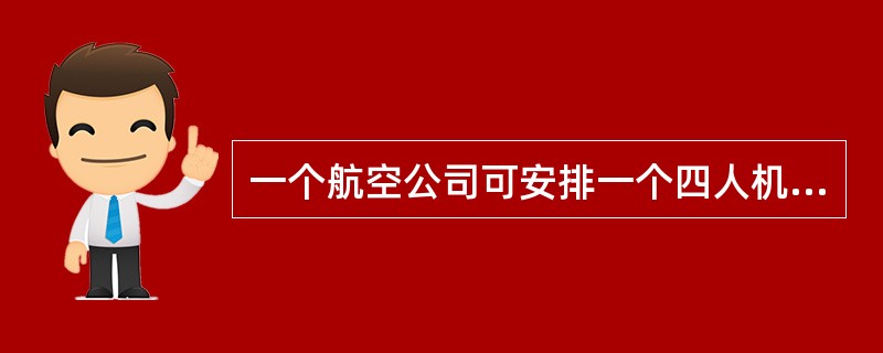 一个航空公司可安排一个四人机组（包括一名第二责任机长）的一位飞行员在任一连续24