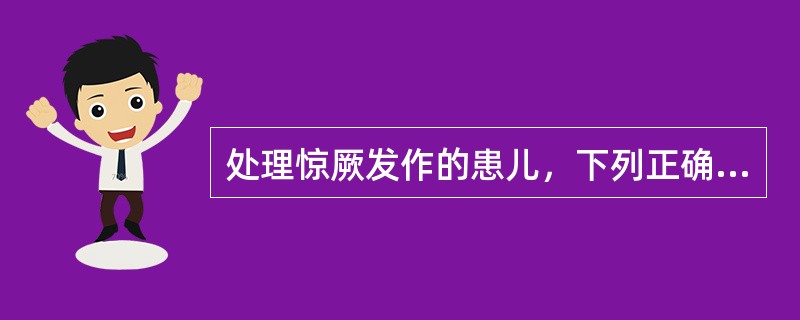 处理惊厥发作的患儿，下列正确的一项是（）